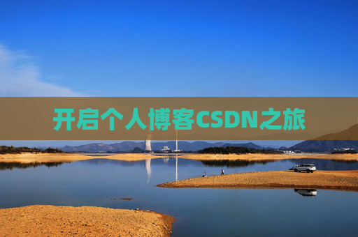 开启个人博客CSDN之旅 开启个人博客CSDN之旅