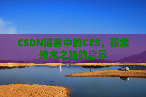 CSDN博客中的CZS，探索技术之路的启示